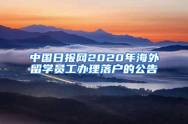 中国日报网2020年海外留学员工办理落户的公告