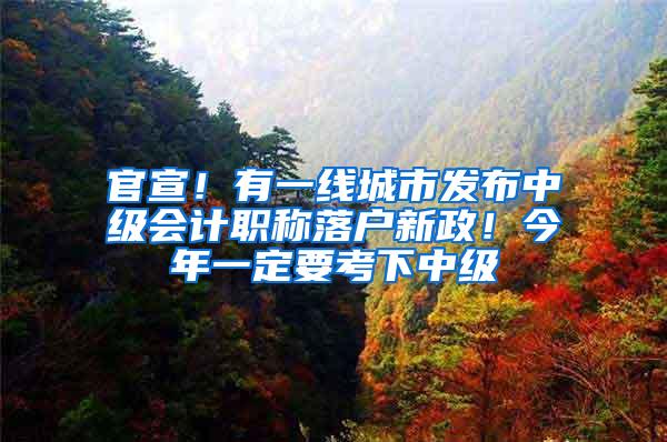 官宣！有一线城市发布中级会计职称落户新政！今年一定要考下中级
