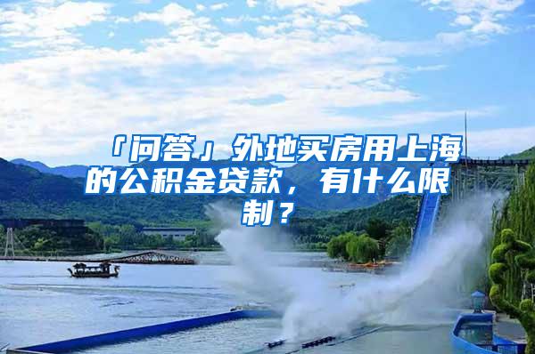 「问答」外地买房用上海的公积金贷款，有什么限制？