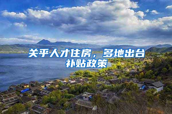 关乎人才住房，多地出台补贴政策