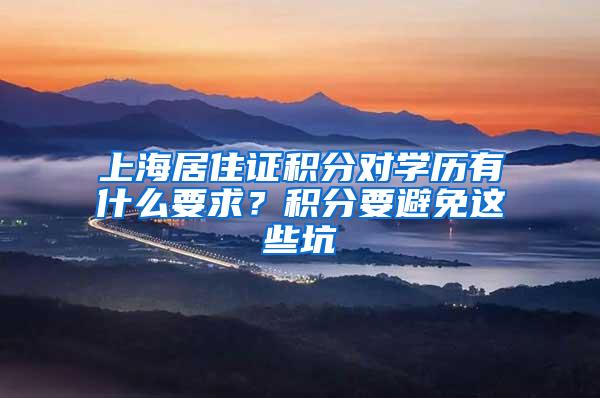 上海居住证积分对学历有什么要求？积分要避免这些坑