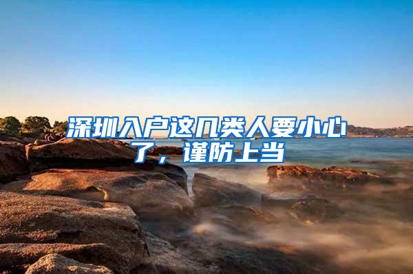 深圳入户这几类人要小心了，谨防上当