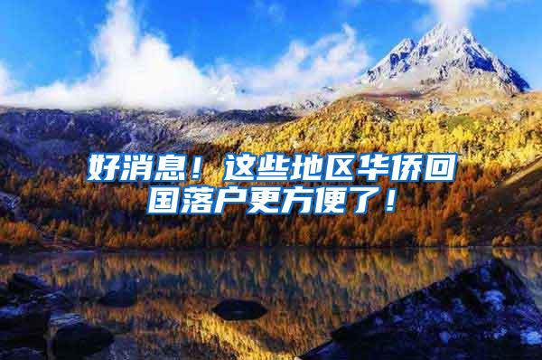 好消息！这些地区华侨回国落户更方便了！