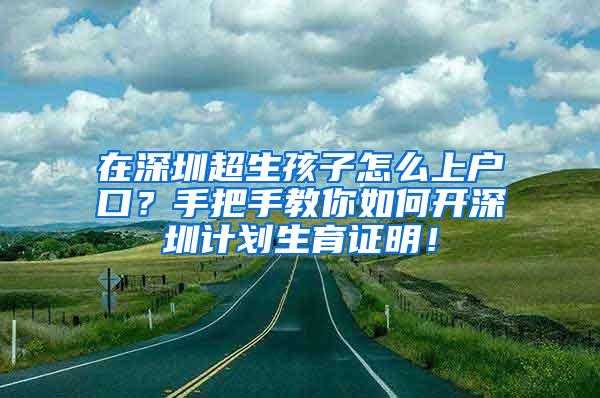 在深圳超生孩子怎么上户口？手把手教你如何开深圳计划生育证明！