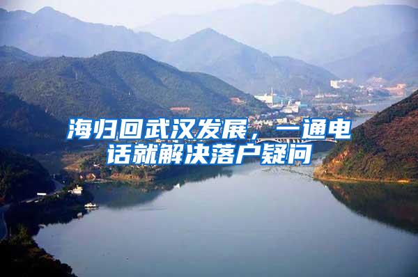 海归回武汉发展，一通电话就解决落户疑问