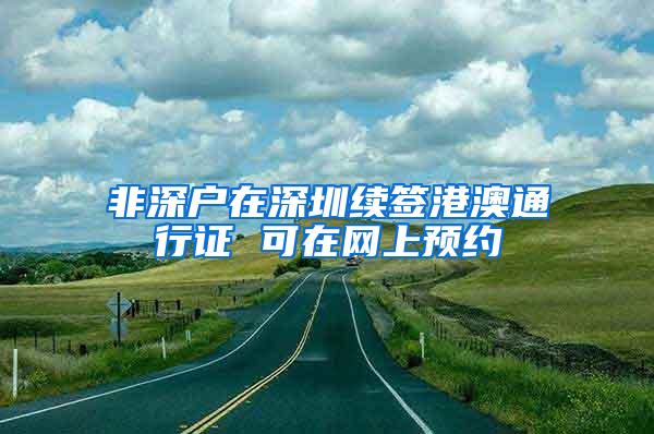 非深户在深圳续签港澳通行证 可在网上预约