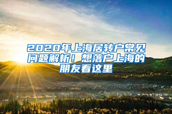 2020年上海居转户常见问题解析！想落户上海的朋友看这里→