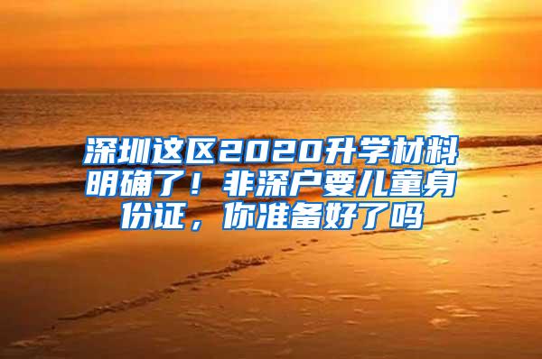 深圳这区2020升学材料明确了！非深户要儿童身份证，你准备好了吗