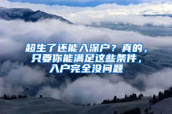 超生了还能入深户？真的，只要你能满足这些条件，入户完全没问题