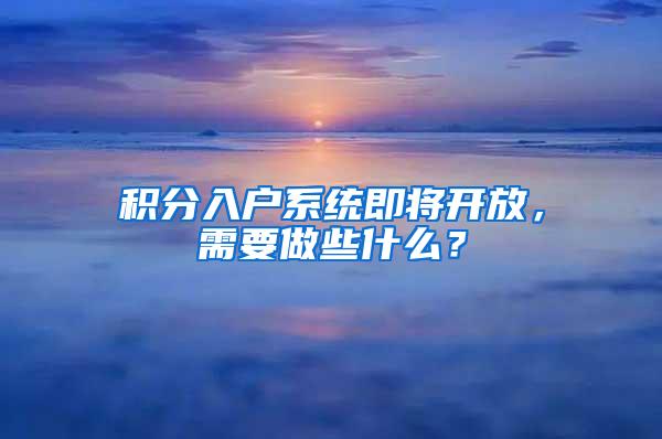 积分入户系统即将开放，需要做些什么？