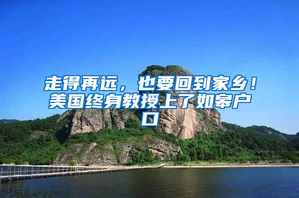 走得再远，也要回到家乡！美国终身教授上了如皋户口