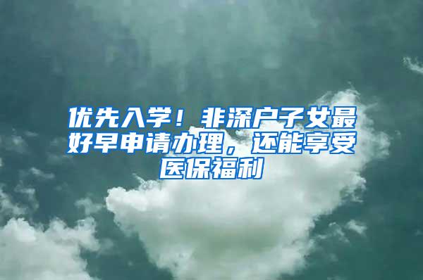 优先入学！非深户子女最好早申请办理，还能享受医保福利