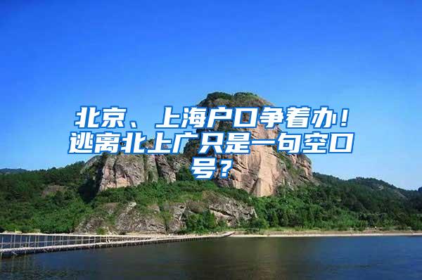 北京、上海户口争着办！逃离北上广只是一句空口号？