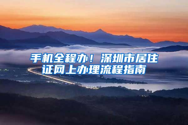 手机全程办！深圳市居住证网上办理流程指南