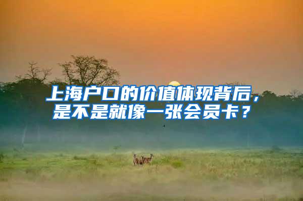 上海户口的价值体现背后，是不是就像一张会员卡？