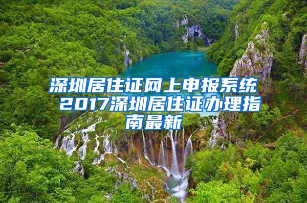 深圳居住证网上申报系统 2017深圳居住证办理指南最新