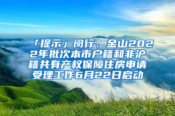 「提示」闵行、金山2022年批次本市户籍和非沪籍共有产权保障住房申请受理工作6月22日启动