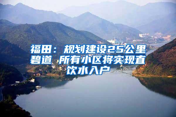 福田：规划建设25公里碧道 所有小区将实现直饮水入户