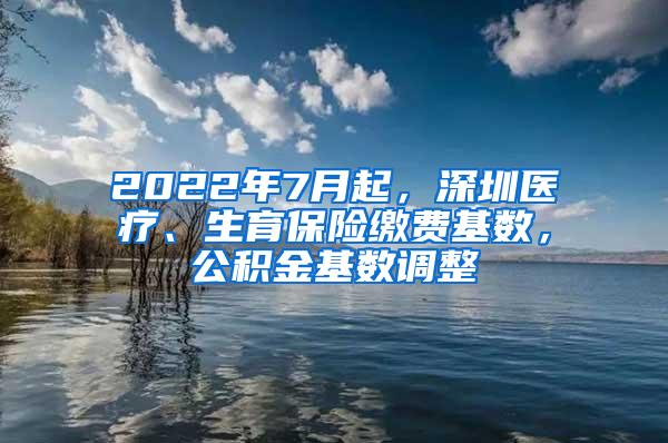 2022年7月起，深圳医疗、生育保险缴费基数，公积金基数调整