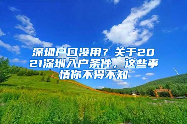 深圳户口没用？关于2021深圳入户条件，这些事情你不得不知