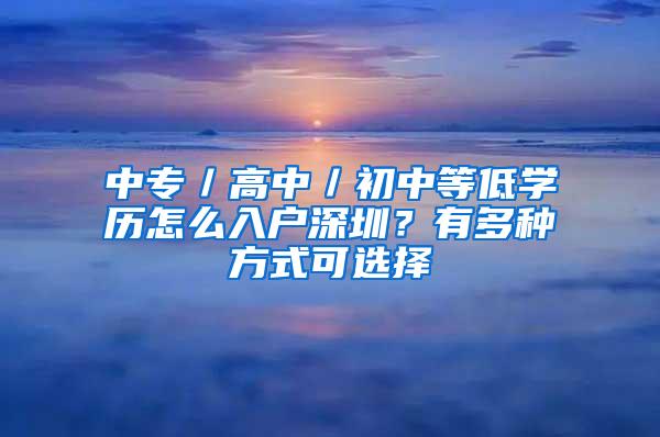 中专／高中／初中等低学历怎么入户深圳？有多种方式可选择