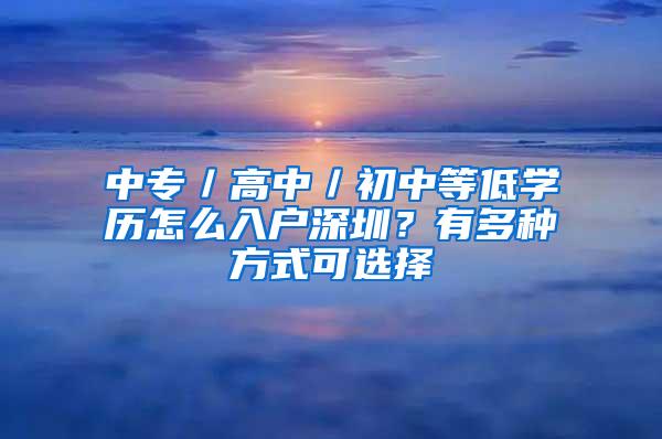 中专／高中／初中等低学历怎么入户深圳？有多种方式可选择