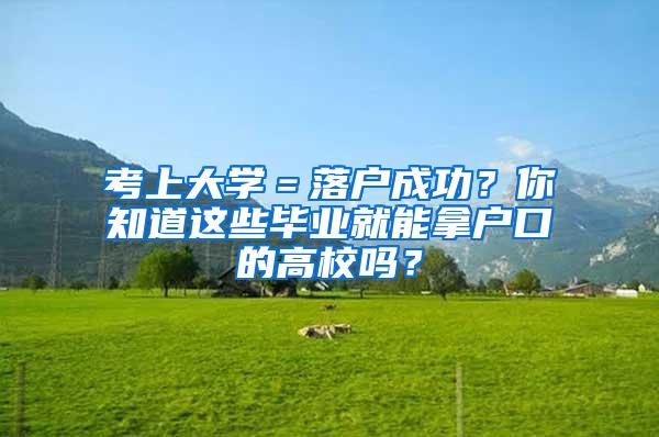 考上大学＝落户成功？你知道这些毕业就能拿户口的高校吗？