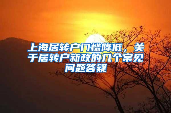 上海居转户门槛降低，关于居转户新政的几个常见问题答疑