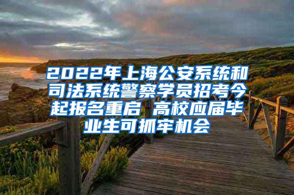 2022年上海公安系统和司法系统警察学员招考今起报名重启 高校应届毕业生可抓牢机会