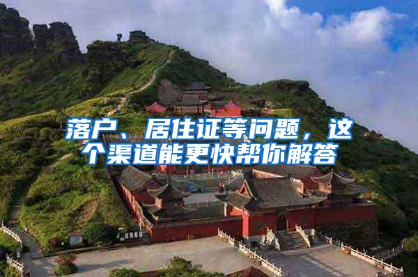 落户、居住证等问题，这个渠道能更快帮你解答
