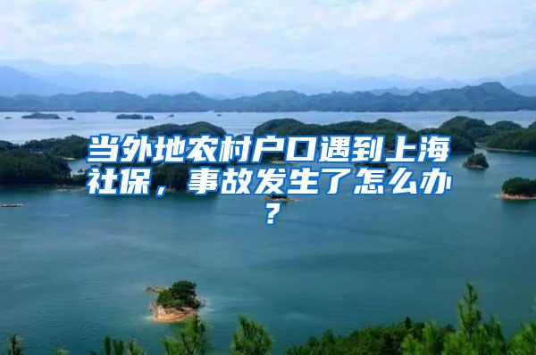 当外地农村户口遇到上海社保，事故发生了怎么办？