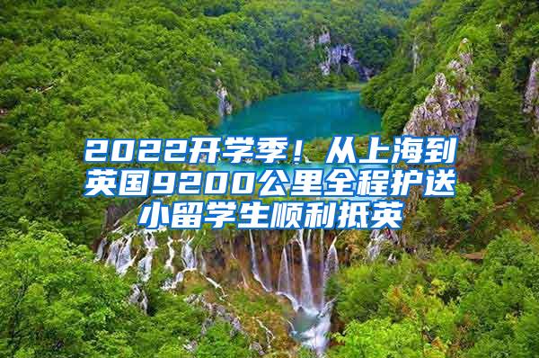 2022开学季！从上海到英国9200公里全程护送小留学生顺利抵英