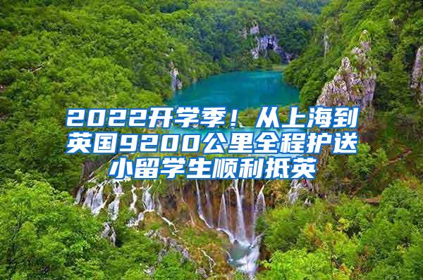 2022开学季！从上海到英国9200公里全程护送小留学生顺利抵英