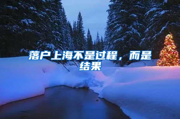 落户上海不是过程，而是结果