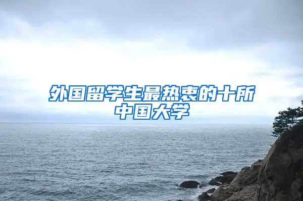 外国留学生最热衷的十所中国大学