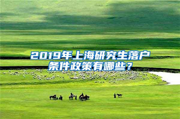 2019年上海研究生落户条件政策有哪些？