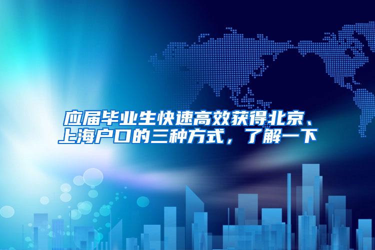 应届毕业生快速高效获得北京、上海户口的三种方式，了解一下