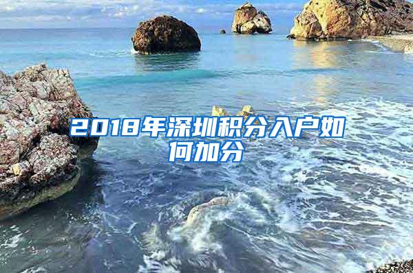 2018年深圳积分入户如何加分