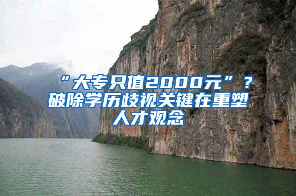 “大专只值2000元”？破除学历歧视关键在重塑人才观念