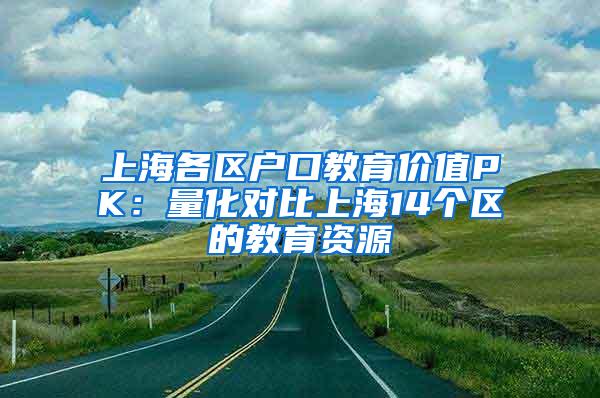 上海各区户口教育价值PK：量化对比上海14个区的教育资源