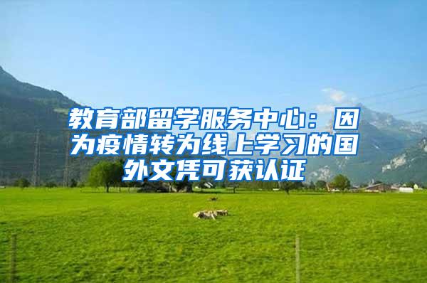 教育部留学服务中心：因为疫情转为线上学习的国外文凭可获认证