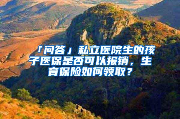 「问答」私立医院生的孩子医保是否可以报销，生育保险如何领取？