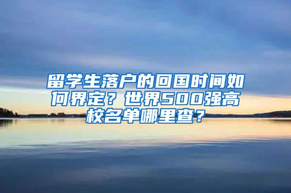 留学生落户的回国时间如何界定？世界500强高校名单哪里查？