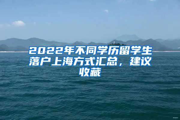 2022年不同学历留学生落户上海方式汇总，建议收藏