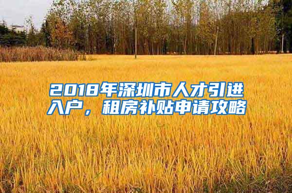 2018年深圳市人才引进入户，租房补贴申请攻略