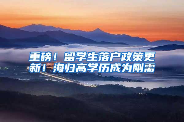 重磅！留学生落户政策更新！海归高学历成为刚需