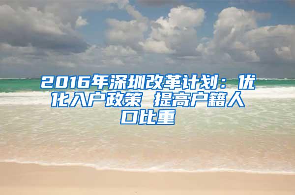 2016年深圳改革计划：优化入户政策 提高户籍人口比重