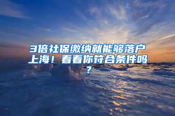 3倍社保缴纳就能够落户上海！看看你符合条件吗？
