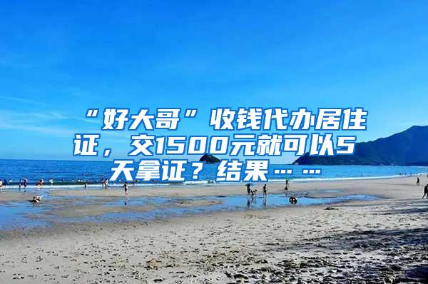 “好大哥”收钱代办居住证，交1500元就可以5天拿证？结果……