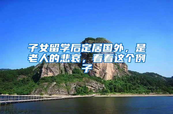 子女留学后定居国外，是老人的悲哀，看看这个例子